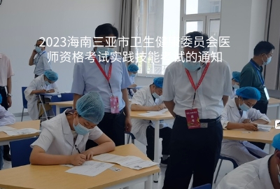 2023海南三亚市卫生健康委员会医师资格考试实践技能考试的通知