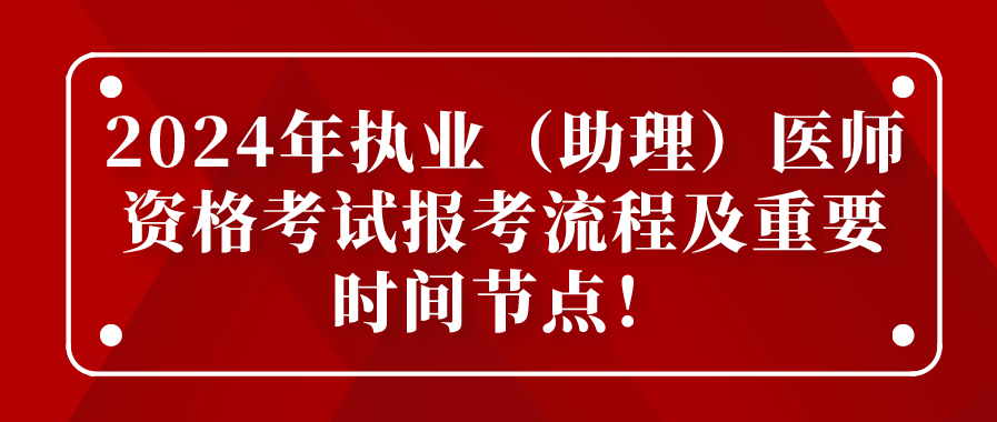 2024年执业（助理）医师资格考试报考流程及重要时间节点！