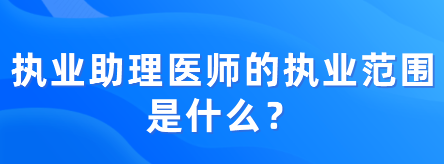 执业助理医师的执业范围是什么？