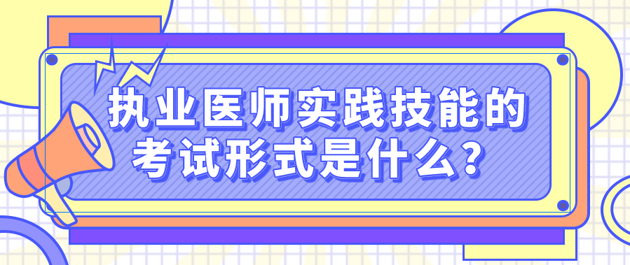 执业医师实践技能的考试形式是什么？