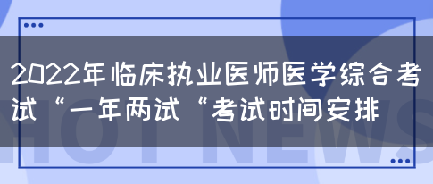 2022年临床执业医师医学综合考试“一年两试“考试时间安排