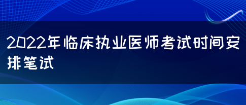 2022年临床执业医师考试时间安排笔试