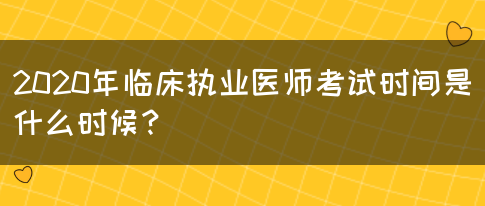 2020年临床执业医师考试时间是什么时候？