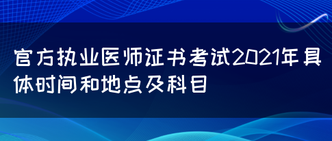 官方执业医师证书考试2021年具体时间和地点及科目