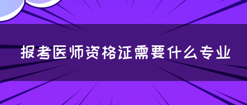 报考医师资格证需要什么专业