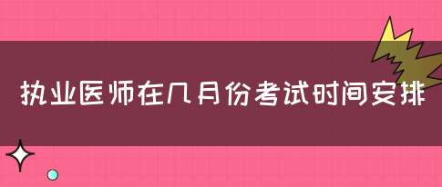 执业医师在几月份考试时间安排