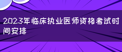 2023年临床执业医师资格考试时间安排