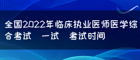 全国2022年临床执业医师医学综合考试（一试）考试时间