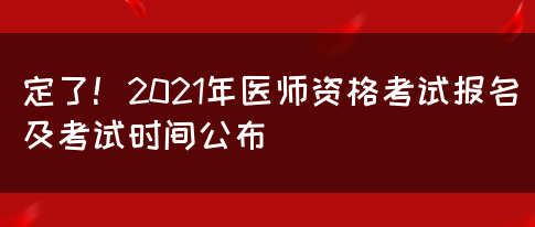 定了！2021年医师资格考试报名及考试时间公布