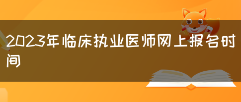 2023年临床执业医师网上报名时间