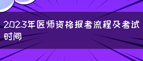 2023年医师资格报考流程及考试时间