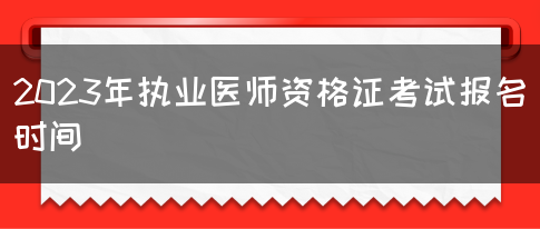 2023年执业医师资格证考试报名时间