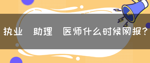 执业（助理）医师什么时候网报？