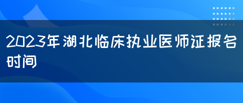 2023年湖北临床执业医师证报名时间