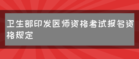 卫生部印发医师资格考试报名资格规定