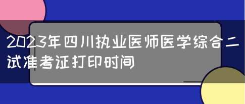 2023年四川执业医师医学综合二试准考证打印时间