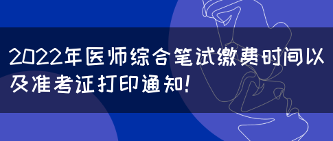 2022年医师综合笔试缴费时间以及准考证打印通知！