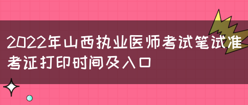 2022年山西执业医师考试笔试准考证打印时间及入口