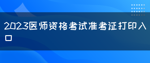 2023医师资格考试准考证打印入口