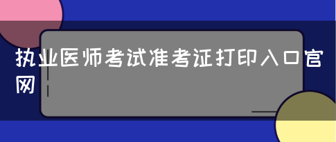 执业医师考试准考证打印入口官网