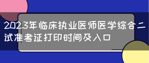 2023年临床执业医师医学综合二试准考证打印时间及入口