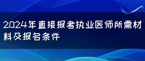 2024年直接报考执业医师所需材料及报名条件