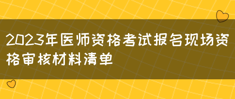 2023年医师资格考试报名现场资格审核材料清单