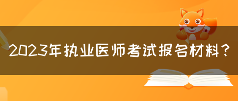 2023年执业医师考试报名材料？