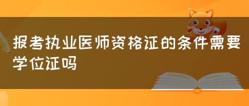 报考执业医师资格证的条件需要学位证吗