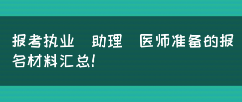 报考执业（助理）医师准备的报名材料汇总！