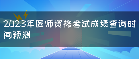 2023年医师资格考试成绩查询时间预测