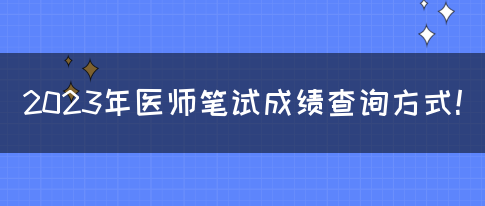 2023年医师笔试成绩查询方式！