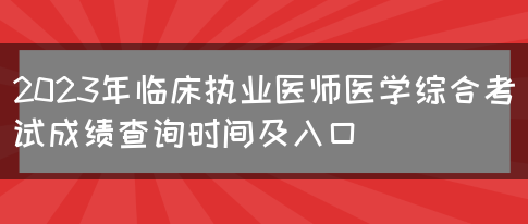 2023年临床执业医师医学综合考试成绩查询时间及入口