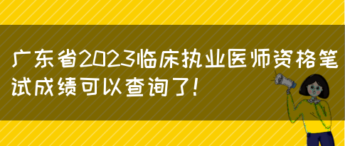 广东省2023临床执业医师资格笔试成绩可以查询了！