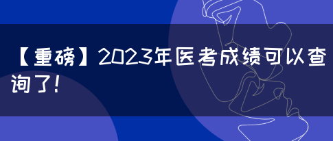 【重磅】2023年医考成绩可以查询了！