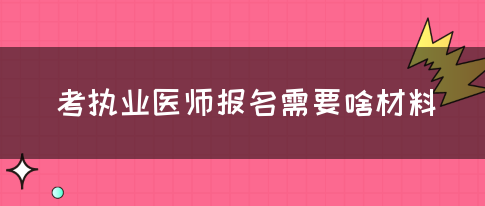 考执业医师报名需要啥材料