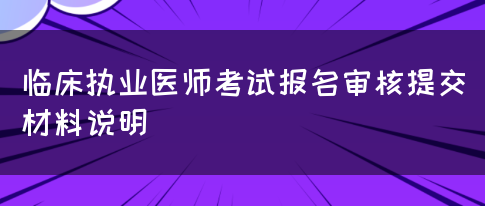 临床执业医师考试报名审核提交材料说明