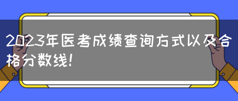 2023年医考成绩查询方式以及合格分数线！