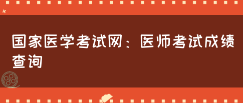 国家医学考试网：医师考试成绩查询