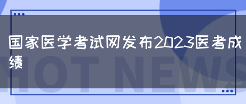 国家医学考试网发布2023医考成绩