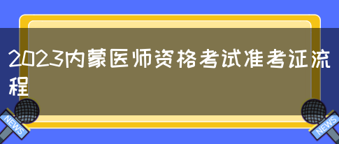 2023内蒙医师资格考试准考证流程