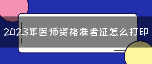 2023年医师资格准考证怎么打印