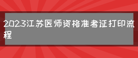 2023江苏医师资格准考证打印流程