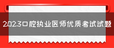 2023口腔执业医师优质考试试题