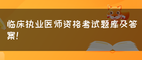 临床执业医师资格考试题库及答案！