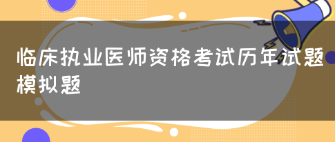 临床执业医师资格考试历年试题模拟题