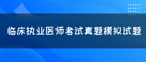 临床执业医师考试真题模拟试题