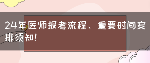 24年医师报考流程、重要时间安排须知！