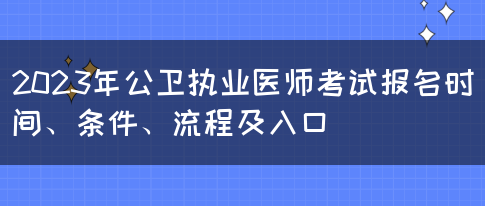 2023年公卫执业医师考试报名时间、条件、流程及入口