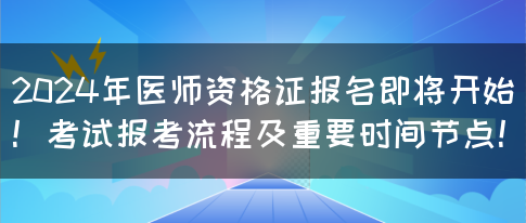 2024年医师资格证报名即将开始！考试报考流程及重要时间节点！